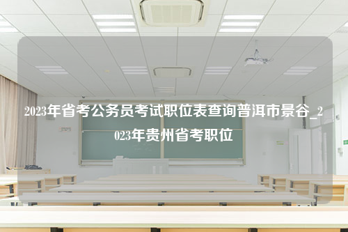 2023年省考公务员考试职位表查询普洱市景谷_2023年贵州省考职位
