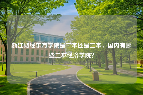 浙江财经东方学院是二本还是三本，国内有哪些三本经济学院？