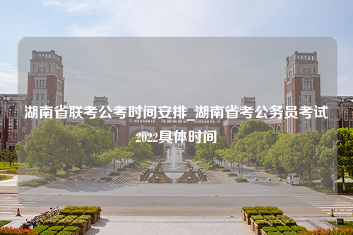 湖南省联考公考时间安排_湖南省考公务员考试2022具体时间