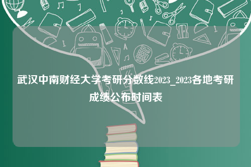 武汉中南财经大学考研分数线2023_2023各地考研成绩公布时间表