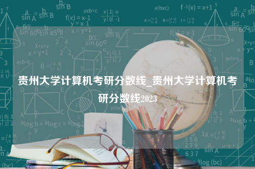贵州大学计算机考研分数线_贵州大学计算机考研分数线2023