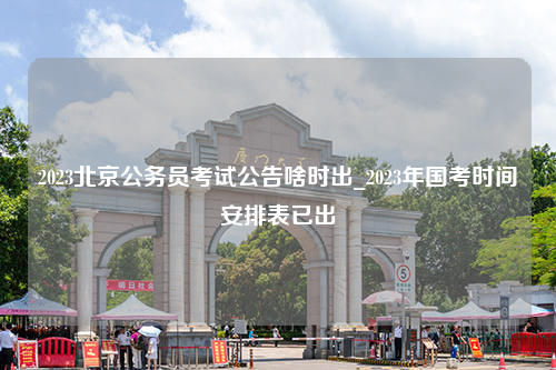 2023北京公务员考试公告啥时出_2023年国考时间安排表已出