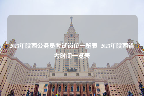 2023年陕西公务员考试岗位一览表_2023年陕西省考时间一览表