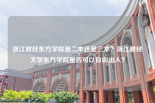 浙江财经东方学院是二本还是三本？浙江财经大学东方学院是否可以自由出入？