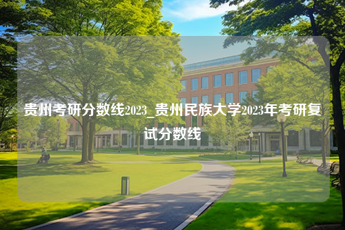 贵州考研分数线2023_贵州民族大学2023年考研复试分数线