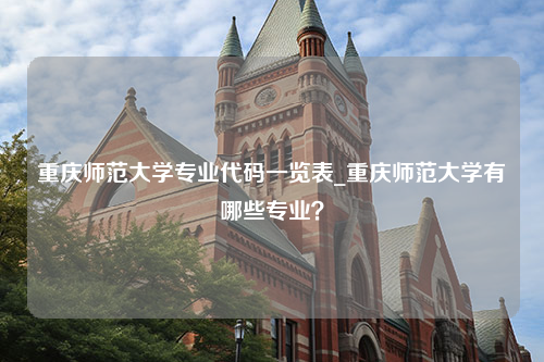 重庆师范大学专业代码一览表_重庆师范大学有哪些专业？