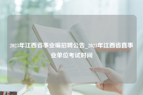2023年江西省事业编招聘公告_2023年江西省直事业单位考试时间