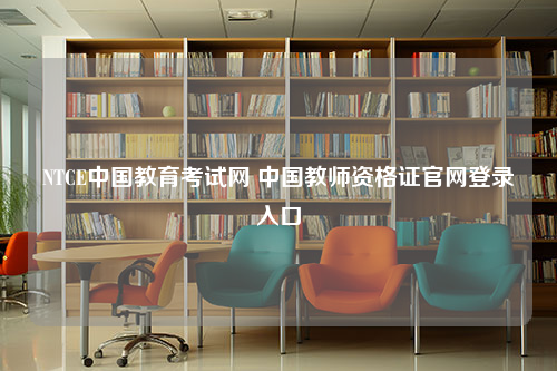 NTCE中国教育考试网 中国教师资格证官网登录入口