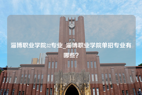 淄博职业学院32专业_淄博职业学院单招专业有哪些？