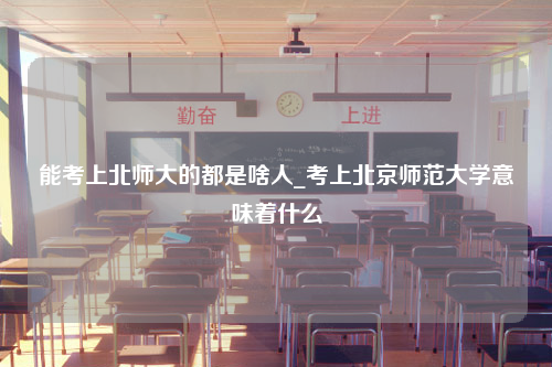 能考上北师大的都是啥人_考上北京师范大学意味着什么