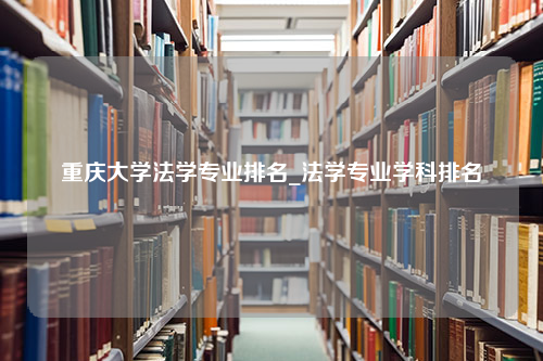 重庆大学法学专业排名_法学专业学科排名
