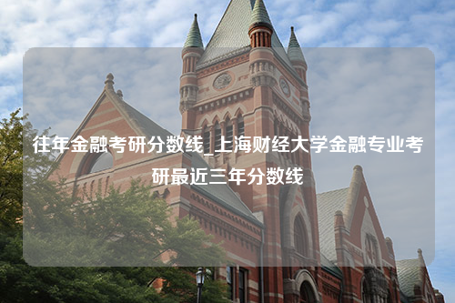 往年金融考研分数线_上海财经大学金融专业考研最近三年分数线