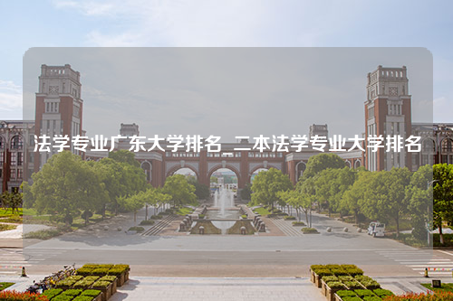 法学专业广东大学排名_二本法学专业大学排名