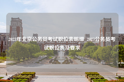 2023年北京公务员考试职位表明细_2023公务员考试职位表及要求