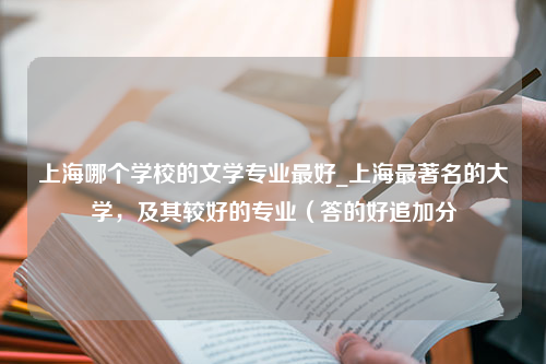上海哪个学校的文学专业最好_上海最著名的大学，及其较好的专业（答的好追加分