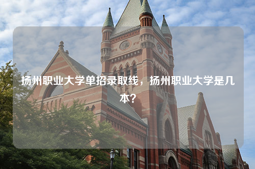 扬州职业大学单招录取线，扬州职业大学是几本？