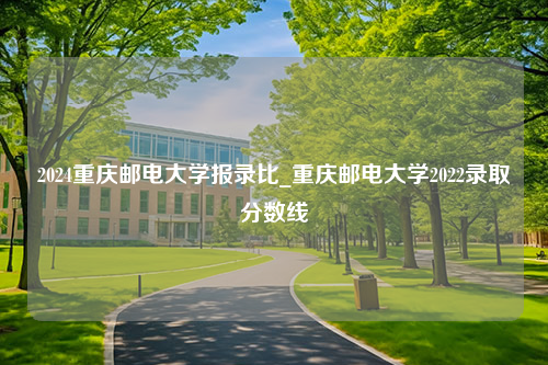 2024重庆邮电大学报录比_重庆邮电大学2022录取分数线