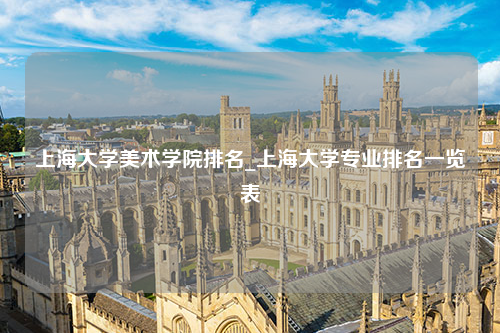 上海大学美术学院排名_上海大学专业排名一览表