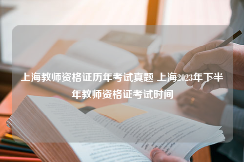 上海教师资格证历年考试真题 上海2023年下半年教师资格证考试时间