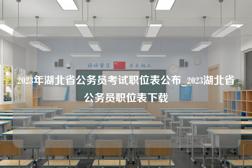 2023年湖北省公务员考试职位表公布_2023湖北省公务员职位表下载